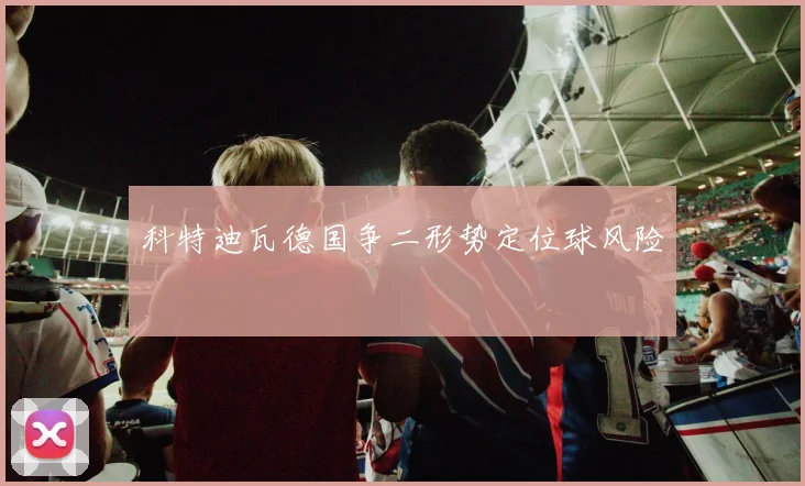 科特迪瓦德国争二形势定位球风险