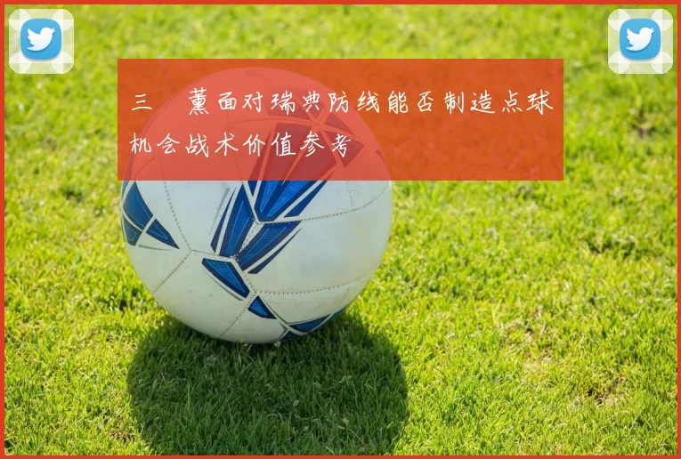 三笘薰面对瑞典防线能否制造点球机会战术价值参考