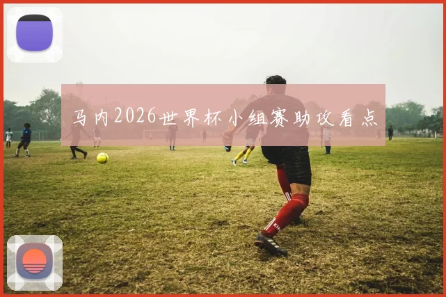 马内2026世界杯小组赛助攻看点