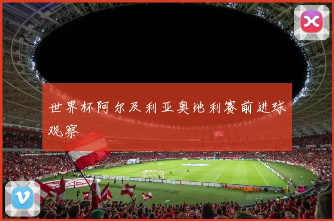 世界杯阿尔及利亚奥地利赛前进球观察