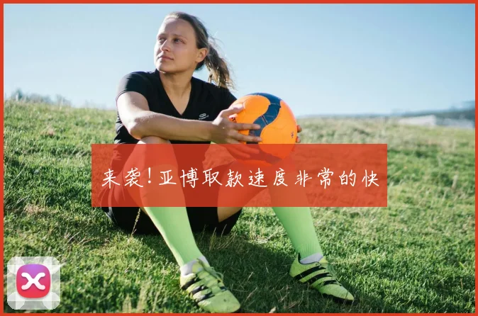 来袭!亚博取款速度非常的快