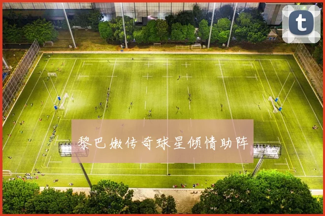 黎巴嫩传奇球星倾情助阵