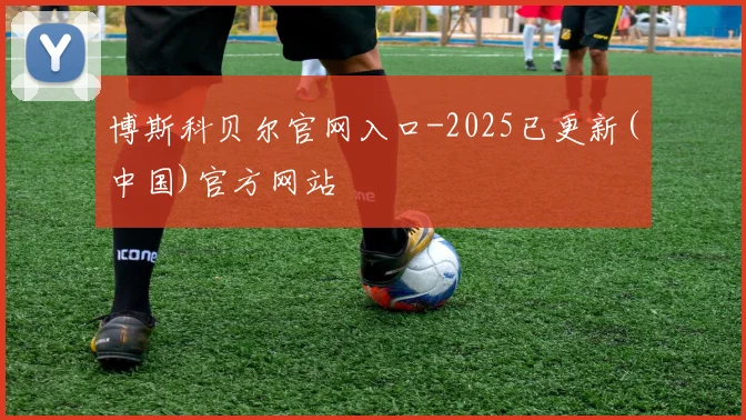 博斯科贝尔官网入口-2025已更新(中国)官方网站