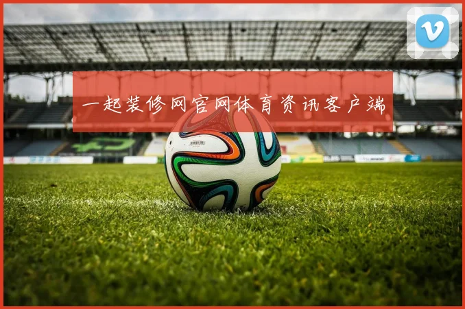 一起装修网官网体育资讯客户端