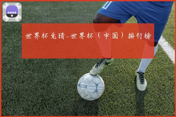 世界杯竞猜_世界杯（中国）排行榜