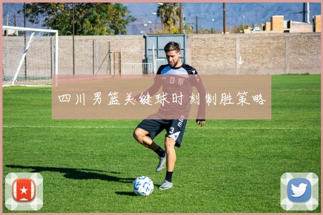四川男篮关键球时刻制胜策略