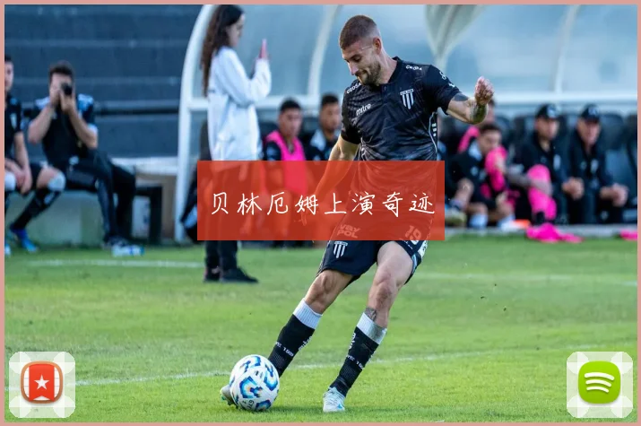 贝林厄姆上演奇迹