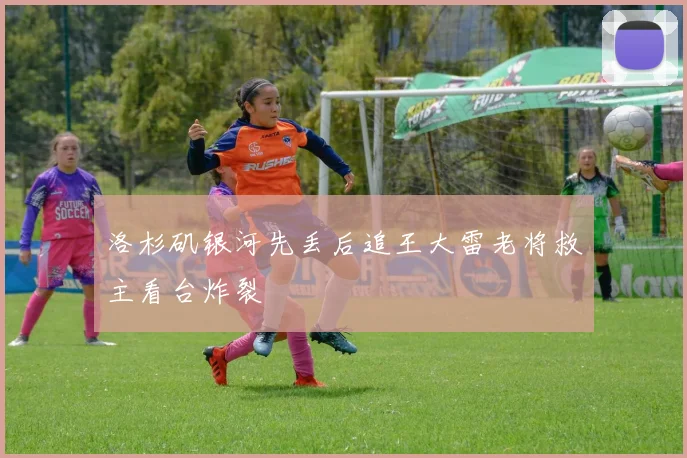 洛杉矶银河先丢后追王大雷老将救主看台炸裂