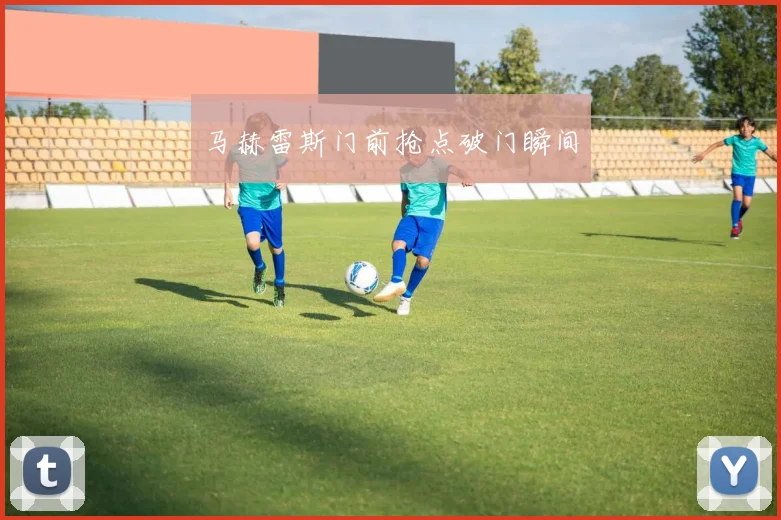 马赫雷斯门前抢点破门瞬间