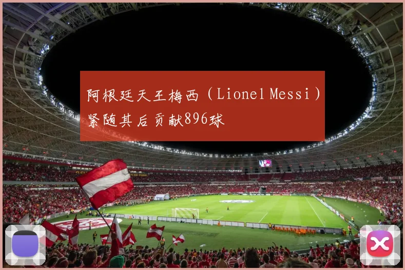 阿根廷天王梅西（Lionel Messi）紧随其后贡献896球