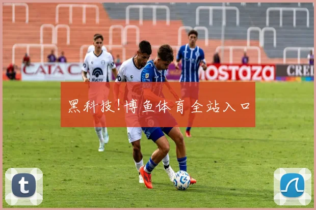 黑科技!博鱼体育全站入口