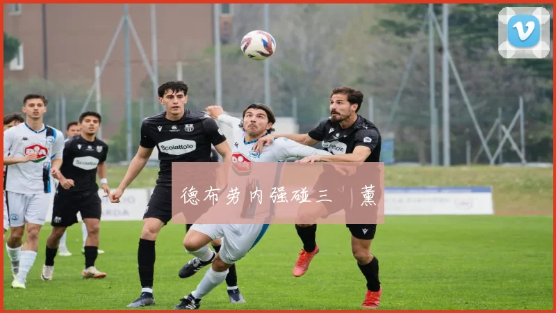 德布劳内强碰三笘薰