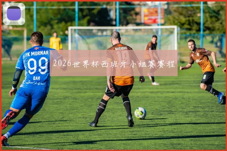 2026世界杯西班牙小组赛赛程
