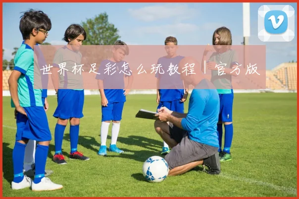 世界杯足彩怎么玩教程｜官方版