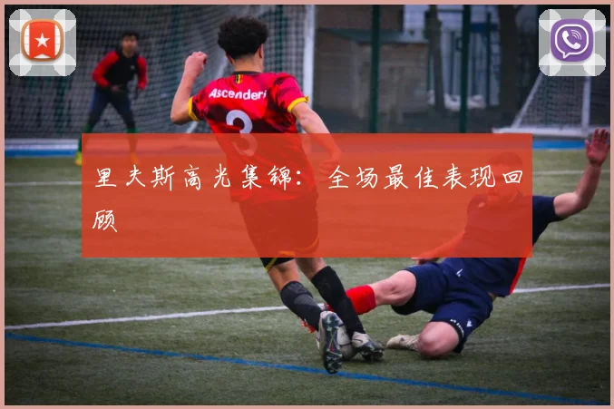 里夫斯高光集锦：全场最佳表现回顾