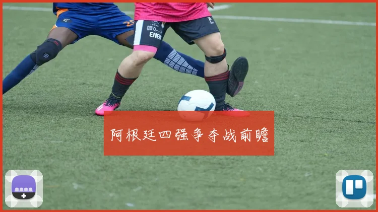 阿根廷四强争夺战前瞻