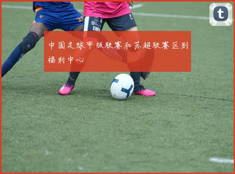 中国足球甲级联赛和苏超联赛区别福利中心