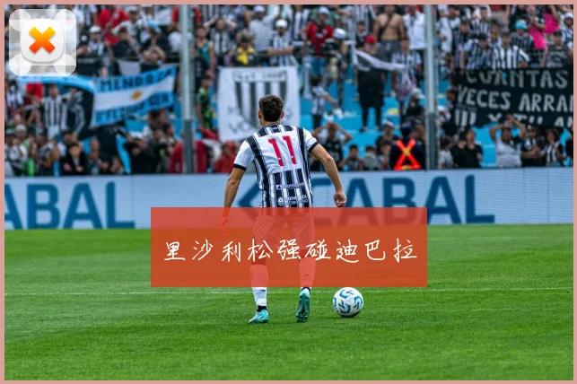 里沙利松强碰迪巴拉