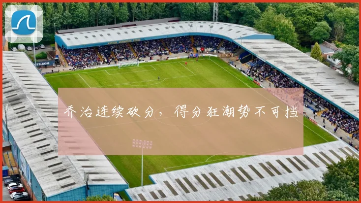 乔治连续砍分，得分狂潮势不可挡