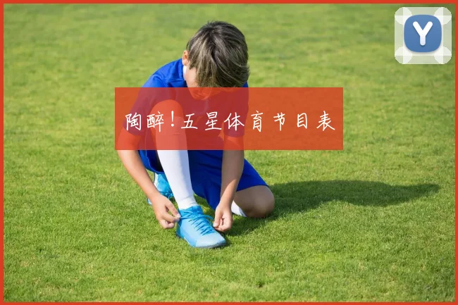 陶醉!五星体育节目表