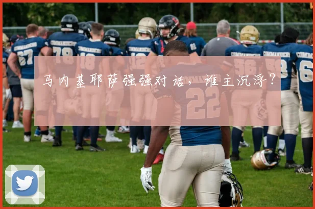 马内基耶萨强强对话,谁主沉浮?