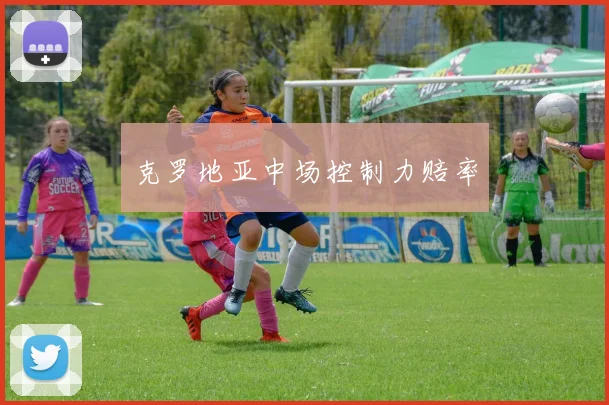克罗地亚中场控制力赔率