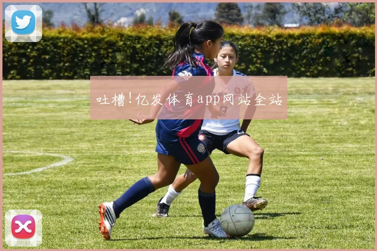 吐槽!亿发体育app网站全站