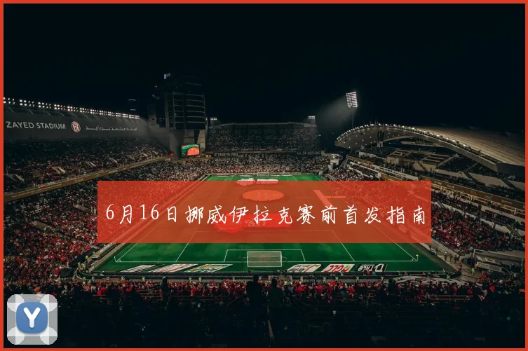 6月16日挪威伊拉克赛前首发指南