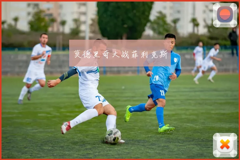 莫德里奇大战菲利克斯