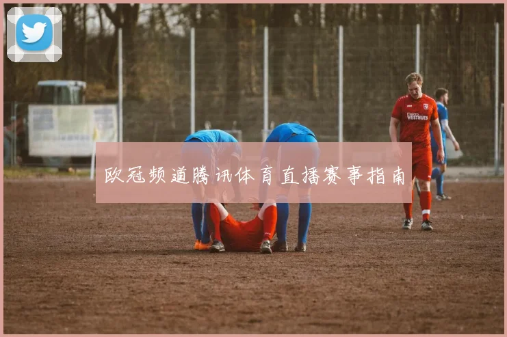欧冠频道腾讯体育直播赛事指南