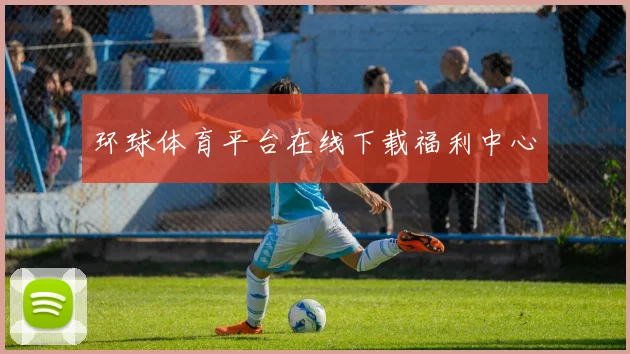 环球体育平台在线下载福利中心