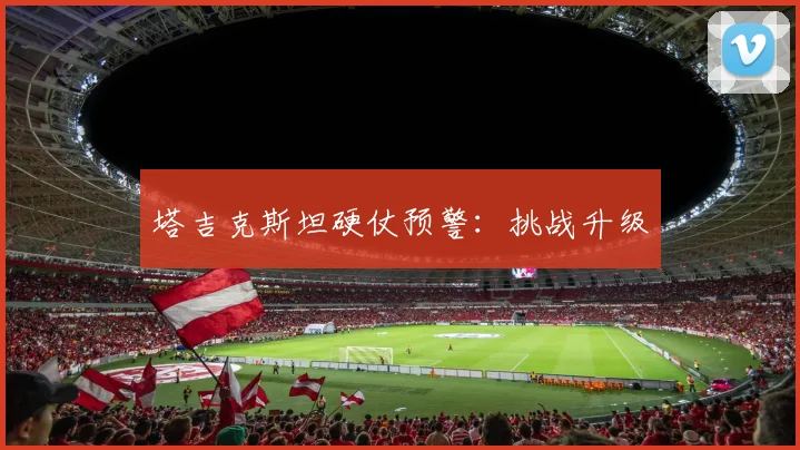 塔吉克斯坦硬仗预警：挑战升级