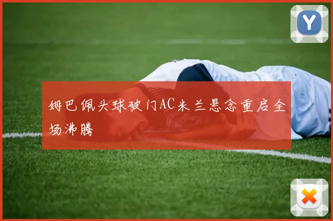 姆巴佩头球破门AC米兰悬念重启全场沸腾