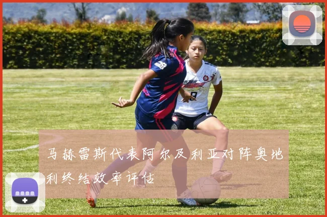 马赫雷斯代表阿尔及利亚对阵奥地利终结效率评估
