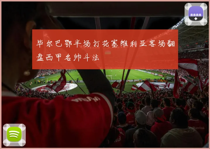 毕尔巴鄂半场打花塞维利亚客场翻盘西甲名帅斗法