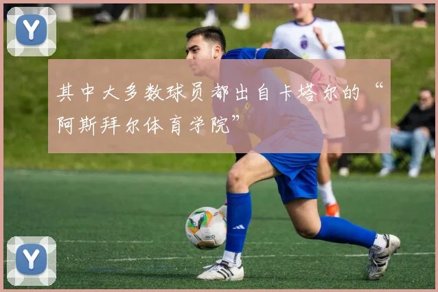 其中大多数球员都出自卡塔尔的“阿斯拜尔体育学院”