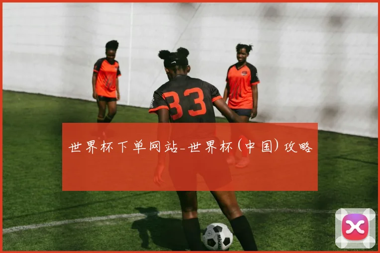 世界杯下单网站_世界杯(中国)攻略