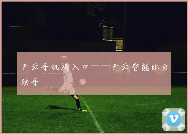 开云手机端入口——开云智能比分助手