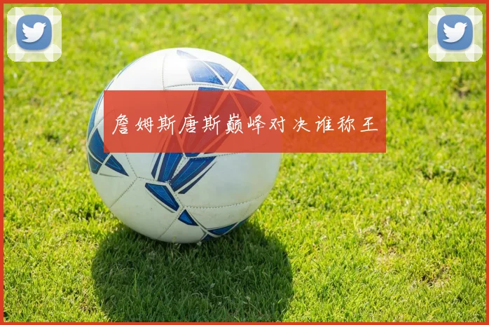 詹姆斯唐斯巅峰对决谁称王