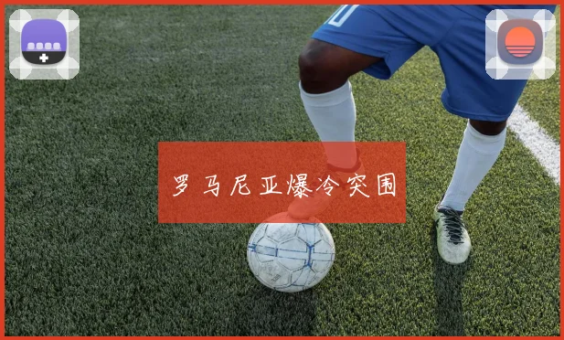 罗马尼亚爆冷突围