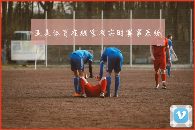 亚美体育在线官网实时赛事系统