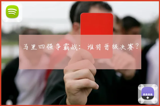 马里四强争霸战：谁将晋级决赛？