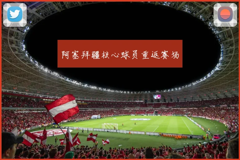 阿塞拜疆核心球员重返赛场