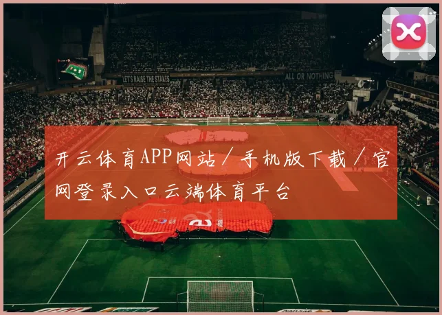 开云体育APP网站／手机版下载／官网登录入口云端体育平台