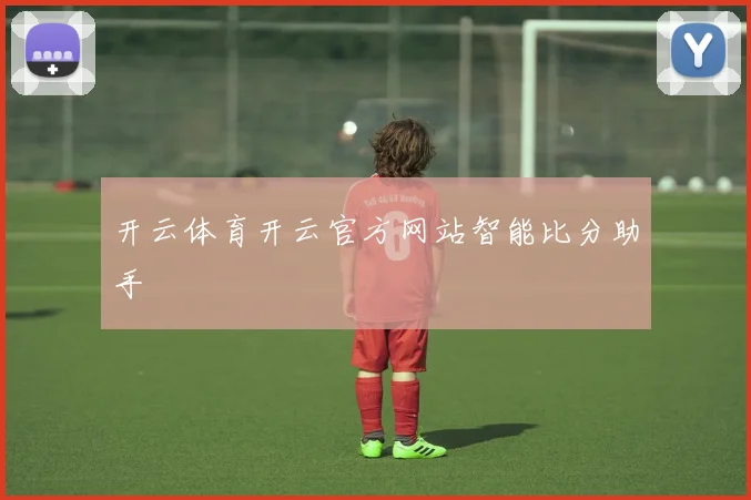 开云体育开云官方网站智能比分助手