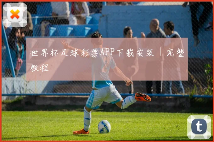 世界杯足球彩票APP下载安装｜完整教程