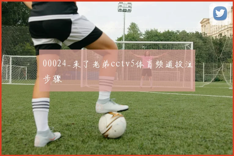 00024_来了老弟cctv5体育频道投注步骤