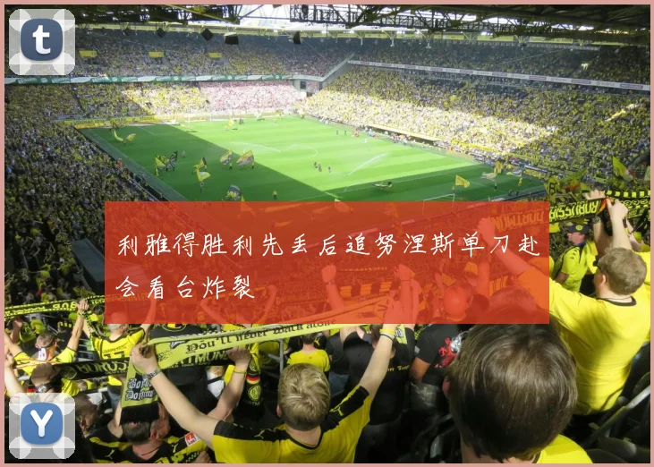 利雅得胜利先丢后追努涅斯单刀赴会看台炸裂