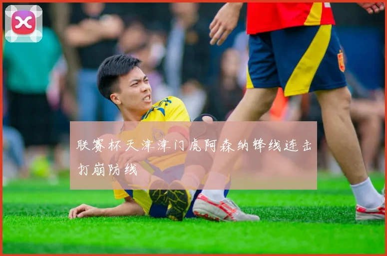联赛杯天津津门虎阿森纳锋线连击打崩防线