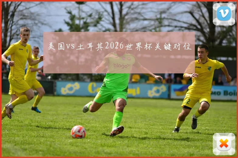 美国vs土耳其2026世界杯关键对位